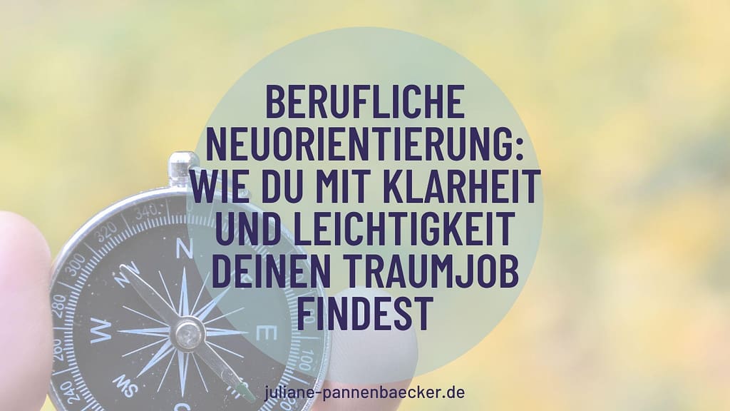 Berufliche Neuorientierung: Wie du mit Klarheit und Leichtigkeit deinen Traumjob findest
